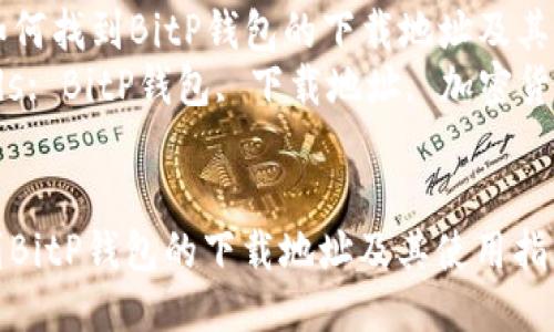 Title: 如何找到BitP钱包的下载地址及其使用指南
Keywords: BitP钱包, 下载地址, 加密货币


如何找到BitP钱包的下载地址及其使用指南