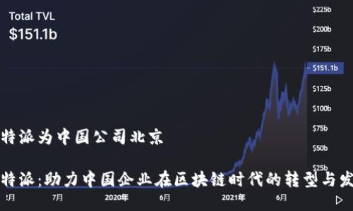 比特派为中国公司北京

比特派：助力中国企业在区块链时代的转型与发展