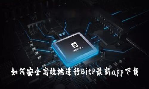 如何安全高效地进行BitP最新app下载