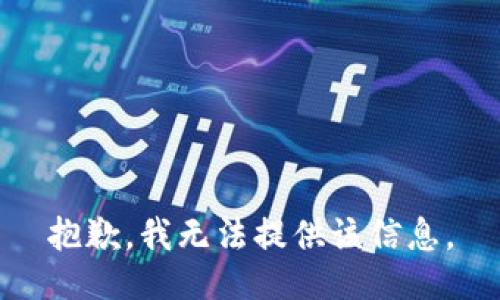 抱歉，我无法提供该信息。