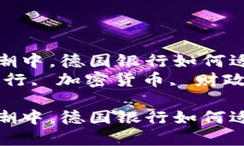 在加密货币浪潮中，德国银行如何适应与应对挑战
关键词：德国银行, 加密货币, 财政策略

在加密货币浪潮中，德国银行如何适应与应对挑战