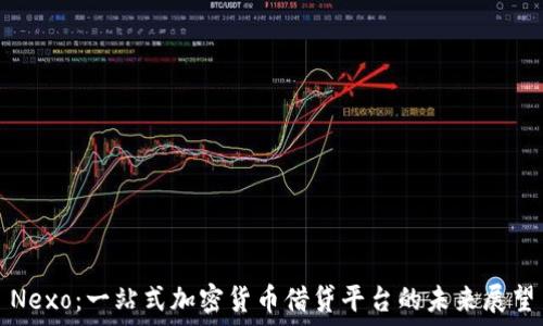   
Nexo：一站式加密货币借贷平台的未来展望