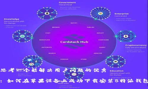 思考一个能解决用户问题的优秀

: 如何在苹果设备上成功下载安装B特派钱包