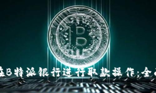 如何在B特派银行进行取款操作：全面指南