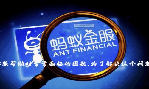 特派客服电话多少啊这个问题涉及到很多用户在需要客服帮助时常常面临的困扰。为了解决这个问题，我们将以此为主题，提供相关的信息、建议和解决方案。

如何快速找到B特派客服电话及相关帮助