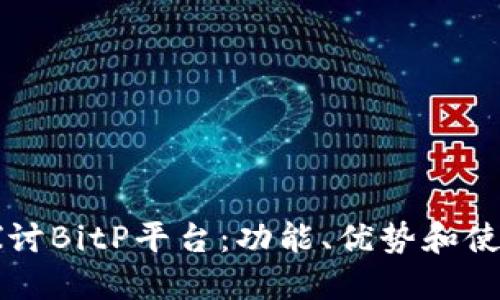深入探讨BitP平台：功能、优势和使用指南