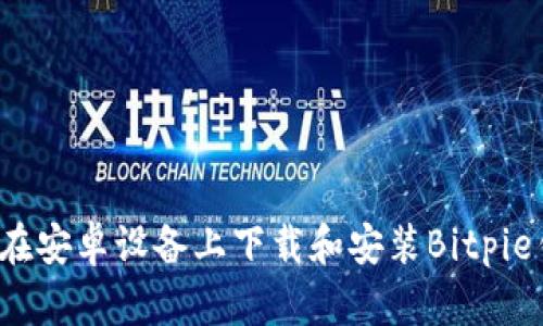 如何在安卓设备上下载和安装Bitpie钱包？