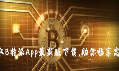 轻松获取B特派App最新版下载，助你畅享高效办公！