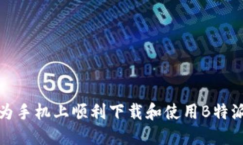 如何在华为手机上顺利下载和使用B特派应用程序