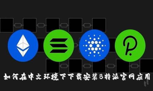 如何在中文环境下下载安装B特派官网应用