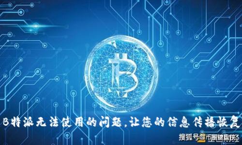 解决B特派无法使用的问题，让您的信息传播恢复畅通