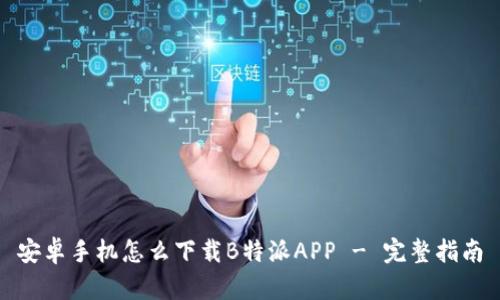 安卓手机怎么下载B特派APP - 完整指南