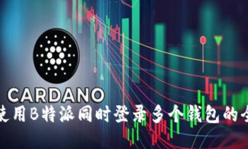 如何使用B特派同时登录多个钱包的全攻略