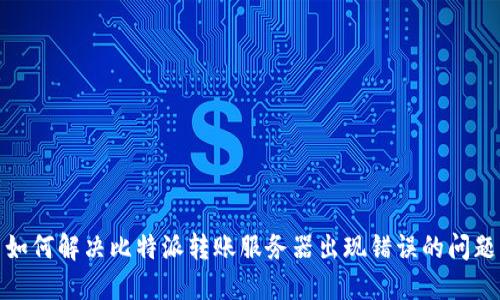 如何解决比特派转账服务器出现错误的问题