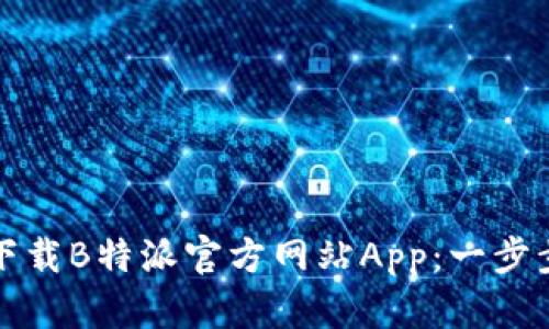 如何顺利下载B特派官方网站App：一步步为您解答