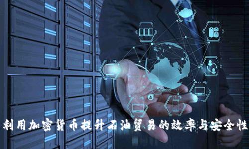 利用加密货币提升石油贸易的效率与安全性