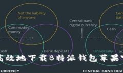 如何安全高效地下载B特派钱包苹果官网客户端