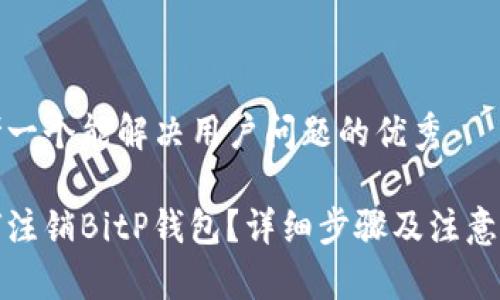 思考一个能解决用户问题的优秀

如何注销BitP钱包？详细步骤及注意事项
