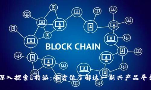 深入探索b特派：全方位了解这一新兴产品平台