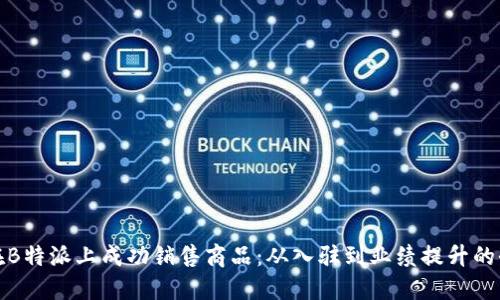 如何在B特派上成功销售商品:从入驻到业绩提升的全攻略