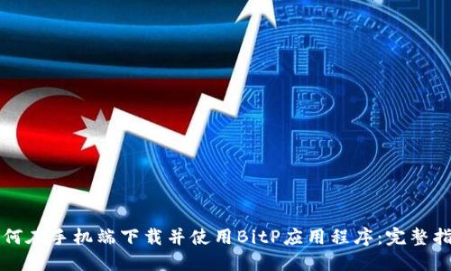 如何在手机端下载并使用BitP应用程序：完整指南