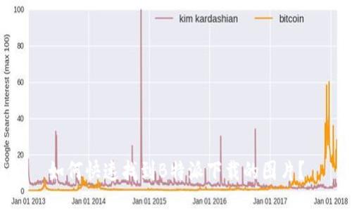 如何快速找到B特派下载的图片？