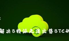 部分:如何解决B特派无法出售BTC的问题