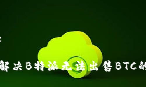 部分:
如何解决B特派无法出售BTC的问题