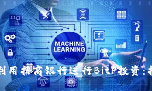 如何有效利用招商银行进行BitP投资：指南与策略