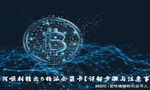 如何顺利转出B特派会员卡？详解步骤与注意事项