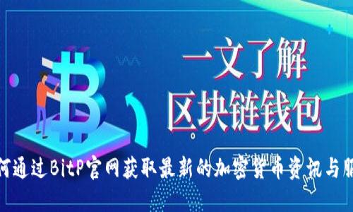 如何通过BitP官网获取最新的加密货币资讯与服务