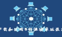 如何下载和使用B特派安卓版最新版本