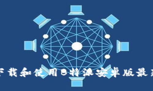 如何下载和使用B特派安卓版最新版本