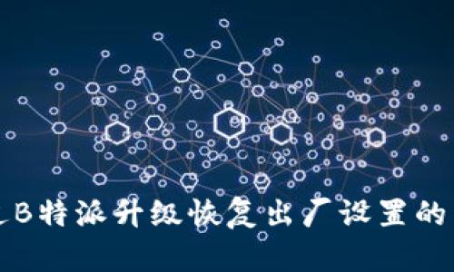 如何通过B特派升级恢复出厂设置的详细指南