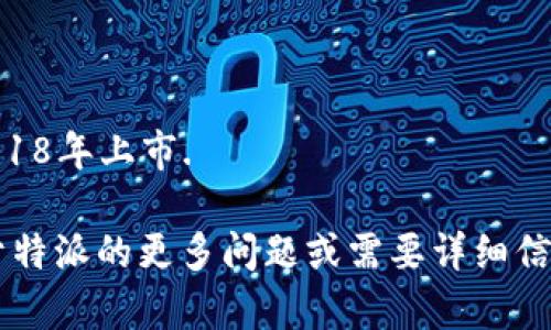 特派（B）在2018年上市. 

如果你有关于特派的更多问题或需要详细信息，请告知我！