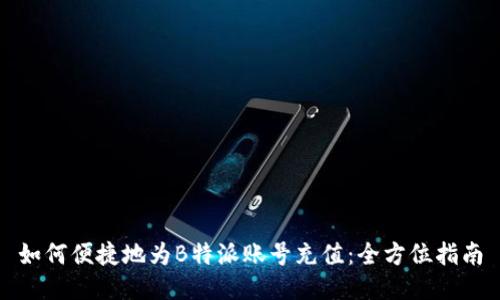 如何便捷地为B特派账号充值：全方位指南